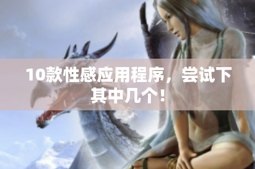 10款性感应用程序，尝试下其中几个！