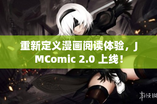 重新定义漫画阅读体验，JMComic 2.0 上线！