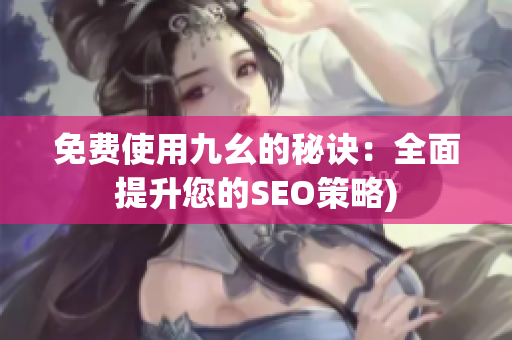 免费使用九幺的秘诀：全面提升您的SEO策略)