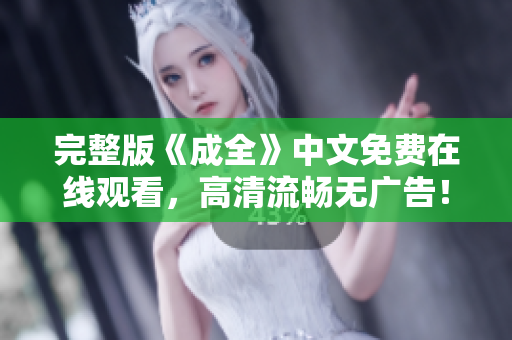 完整版《成全》中文免费在线观看，高清流畅无广告！