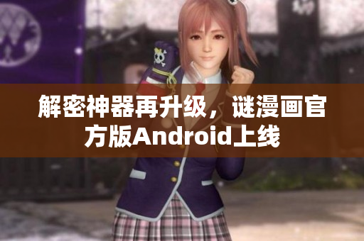 解密神器再升级，谜漫画官方版Android上线