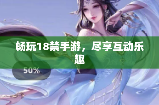 畅玩18禁手游，尽享互动乐趣