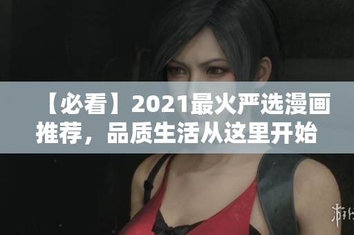 【必看】2021最火严选漫画推荐，品质生活从这里开始