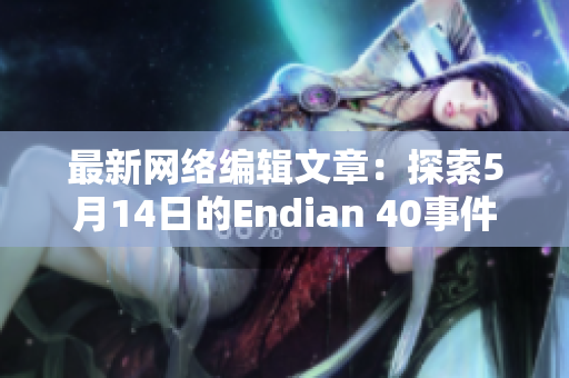 最新网络编辑文章：探索5月14日的Endian 40事件
