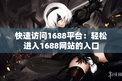 快速访问1688平台：轻松进入1688网站的入口