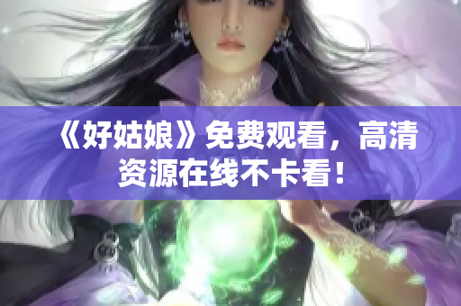 《好姑娘》免费观看，高清资源在线不卡看！