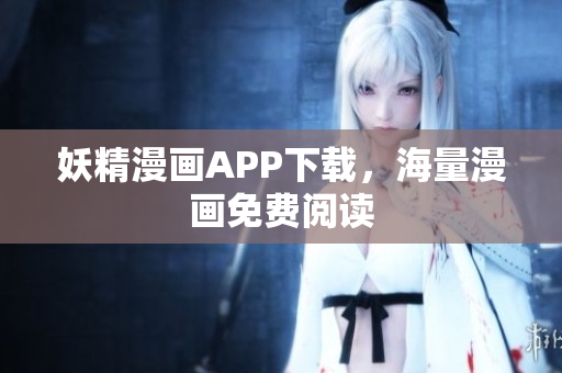 妖精漫画APP下载，海量漫画免费阅读