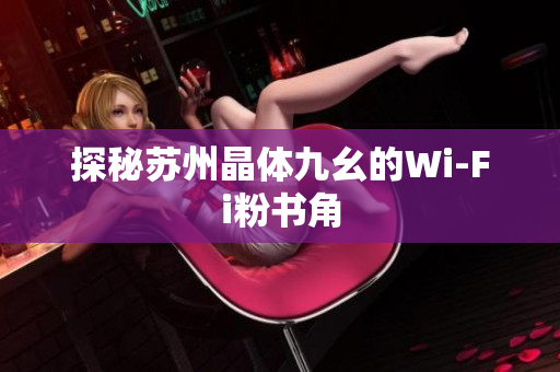 探秘苏州晶体九幺的Wi-Fi粉书角