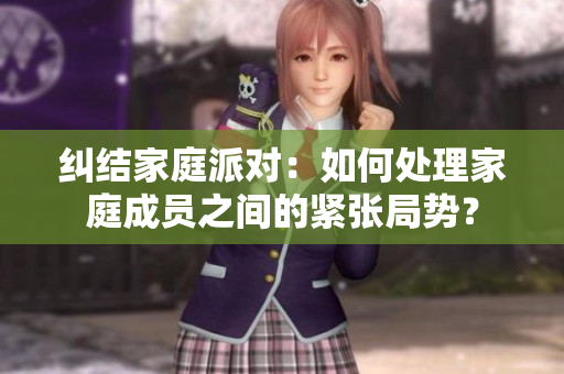 纠结家庭派对：如何处理家庭成员之间的紧张局势？