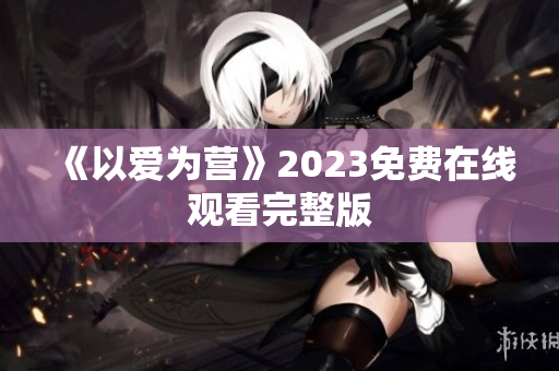 《以爱为营》2023免费在线观看完整版