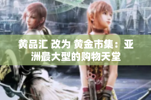 黄品汇 改为 黄金市集：亚洲最大型的购物天堂