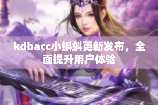 kdbacc小蝌蚪更新发布，全面提升用户体验