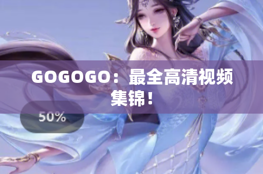 GOGOGO：最全高清视频集锦！