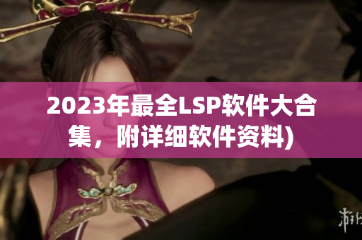 2023年最全LSP软件大合集，附详细软件资料)