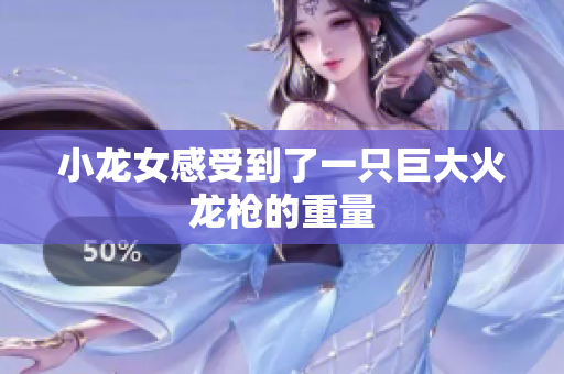 小龙女感受到了一只巨大火龙枪的重量