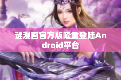 谜漫画官方版隆重登陆Android平台
