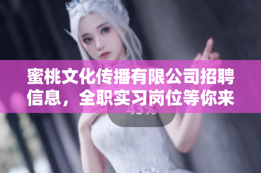蜜桃文化传播有限公司招聘信息，全职实习岗位等你来！