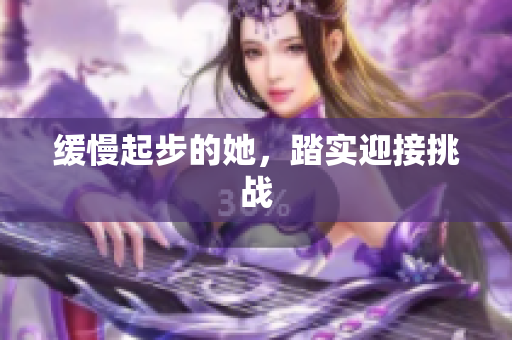 缓慢起步的她，踏实迎接挑战