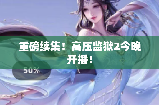 重磅续集！高压监狱2今晚开播！