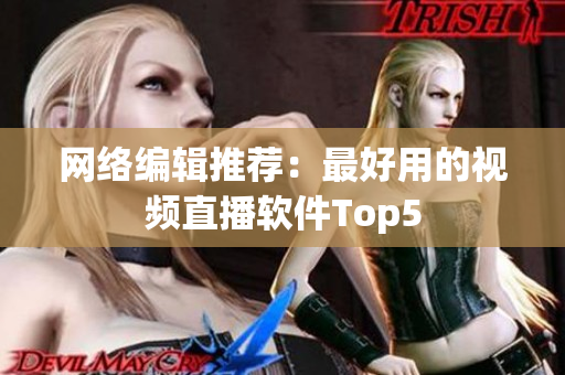 网络编辑推荐：最好用的视频直播软件Top5