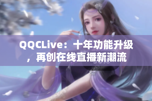QQCLive：十年功能升级，再创在线直播新潮流