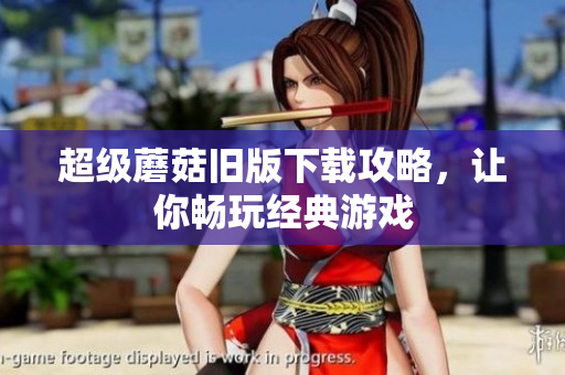 超级蘑菇旧版下载攻略，让你畅玩经典游戏