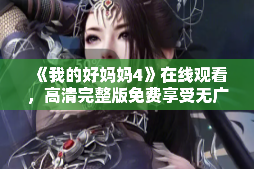 《我的好妈妈4》在线观看，高清完整版免费享受无广告体验
