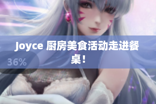 Joyce 厨房美食活动走进餐桌！