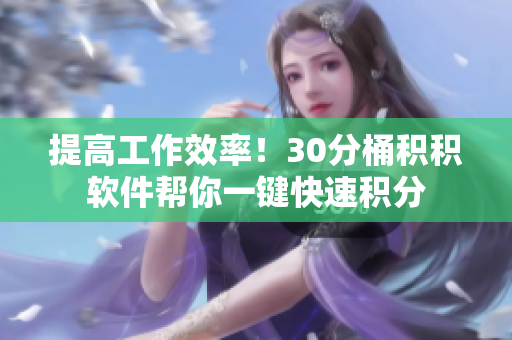 提高工作效率！30分桶积积软件帮你一键快速积分