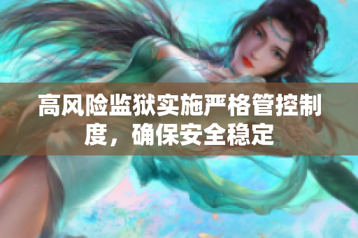 高风险监狱实施严格管控制度，确保安全稳定