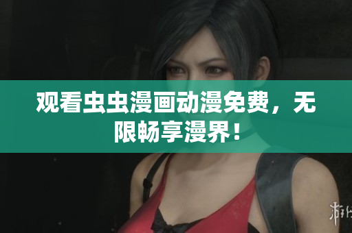 观看虫虫漫画动漫免费，无限畅享漫界！