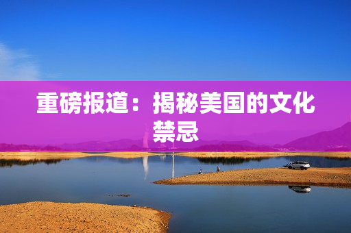重磅报道：揭秘美国的文化禁忌