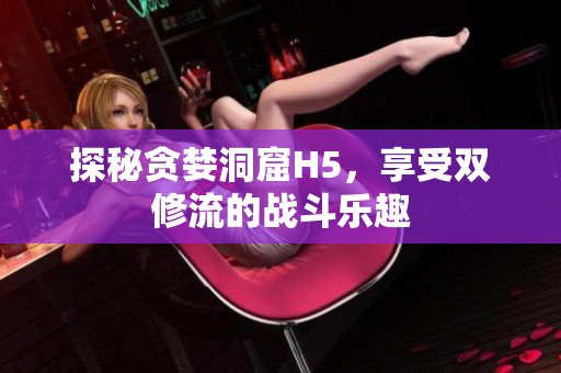 探秘贪婪洞窟H5，享受双修流的战斗乐趣