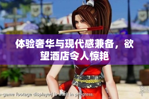 体验奢华与现代感兼备，欲望酒店令人惊艳