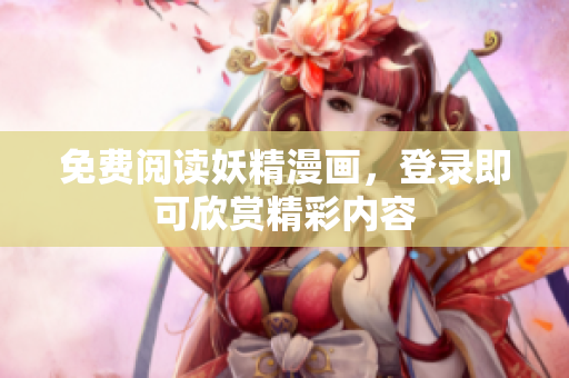 免费阅读妖精漫画，登录即可欣赏精彩内容