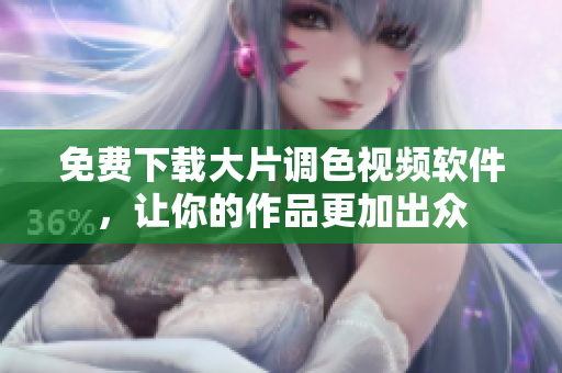 免费下载大片调色视频软件，让你的作品更加出众