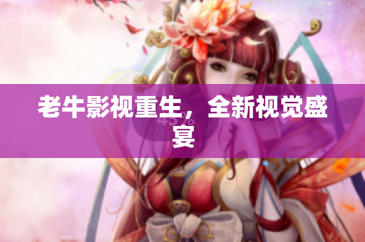 老牛影视重生，全新视觉盛宴