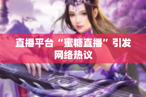 直播平台“蜜糖直播”引发网络热议