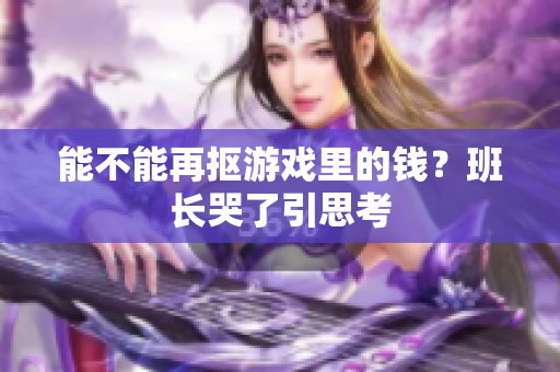 能不能再抠游戏里的钱？班长哭了引思考