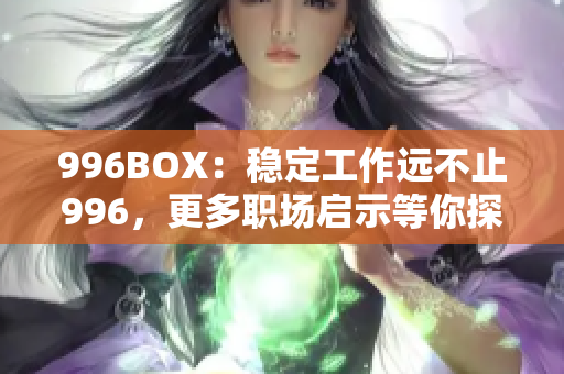 996BOX：稳定工作远不止996，更多职场启示等你探索