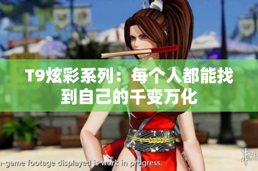 T9炫彩系列：每个人都能找到自己的千变万化