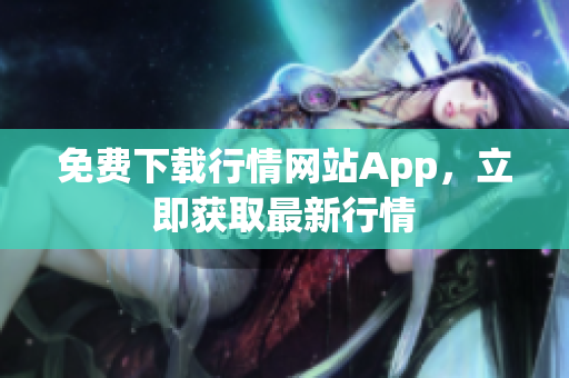 免费下载行情网站App，立即获取最新行情