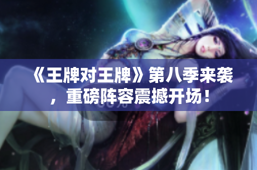 《王牌对王牌》第八季来袭，重磅阵容震撼开场！