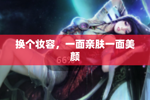 换个妆容，一面亲肤一面美颜