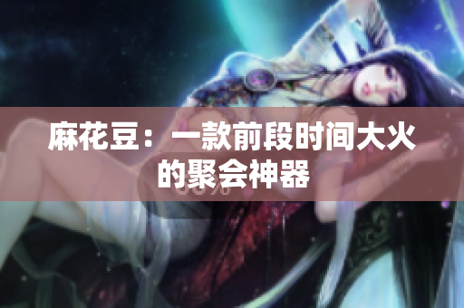 麻花豆：一款前段时间大火的聚会神器