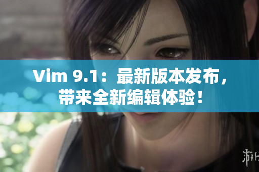 Vim 9.1：最新版本发布，带来全新编辑体验！