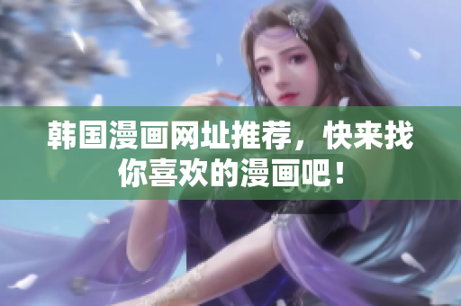 韩国漫画网址推荐，快来找你喜欢的漫画吧！