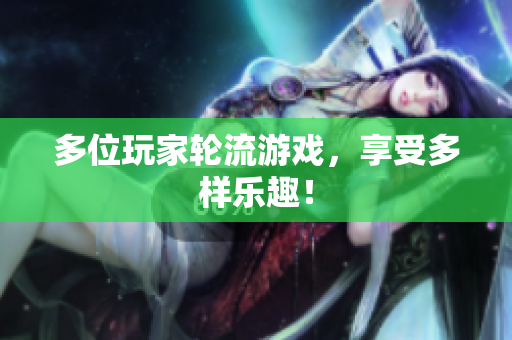 多位玩家轮流游戏，享受多样乐趣！