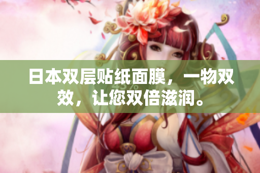 日本双层贴纸面膜，一物双效，让您双倍滋润。