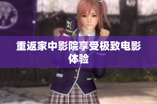 重返家中影院享受极致电影体验
